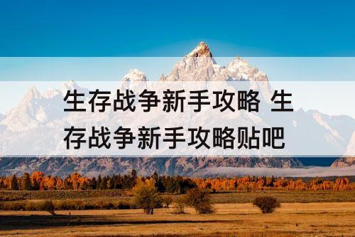 生存战争新手攻略 生存战争新手攻略贴吧
