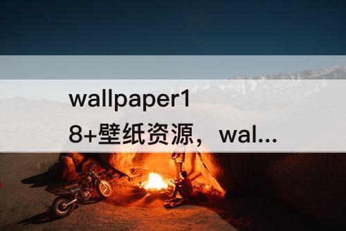 wallpaper18+壁纸资源，wallpaper18+壁纸资源在线观看