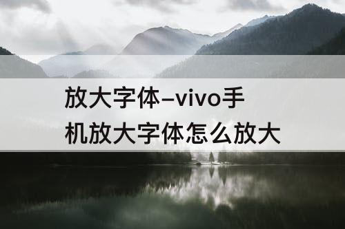 放大字体-vivo手机放大字体怎么放大