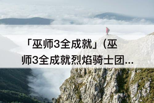 「巫师3全成就」(巫师3全成就烈焰骑士团)