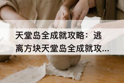 天堂岛全成就攻略：逃离方块天堂岛全成就攻略