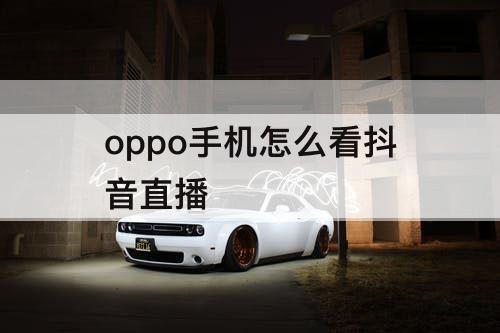 oppo手机怎么看抖音直播