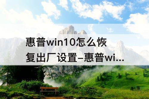 惠普win10怎么恢复出厂设置-惠普win10怎么恢复出厂设置方法
