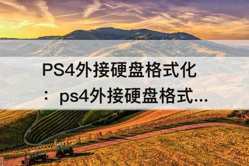 PS4外接硬盘格式化：ps4外接硬盘格式化什么格式