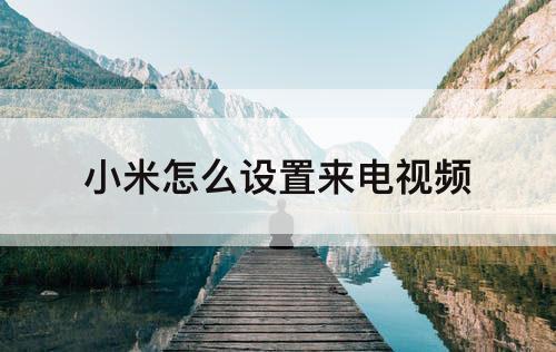 小米怎么设置来电视频