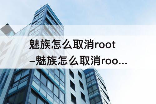 魅族怎么取消root-魅族怎么取消root状态
