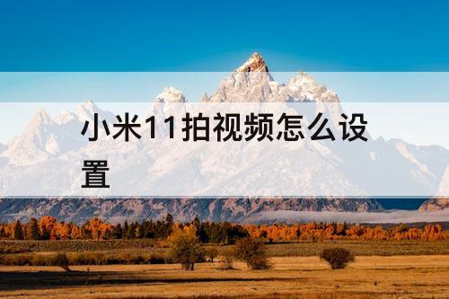 小米11拍视频怎么设置