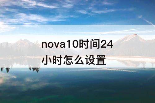 nova10时间24小时怎么设置