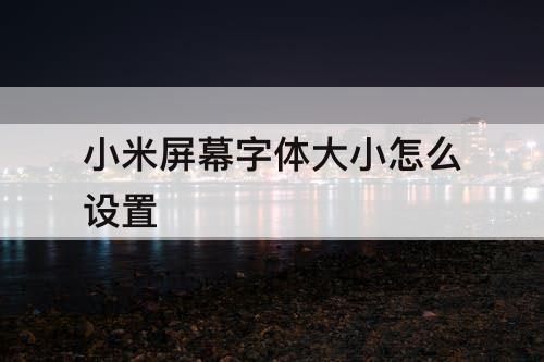 小米屏幕字体大小怎么设置