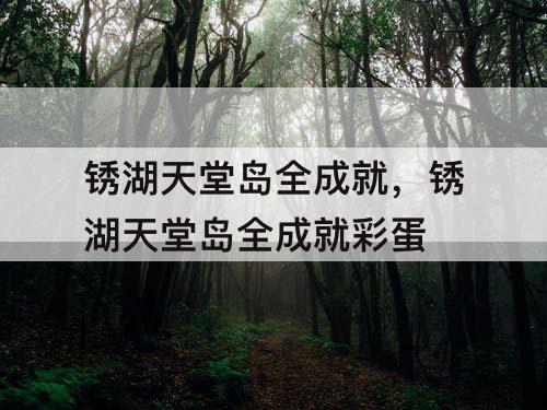 锈湖天堂岛全成就，锈湖天堂岛全成就彩蛋