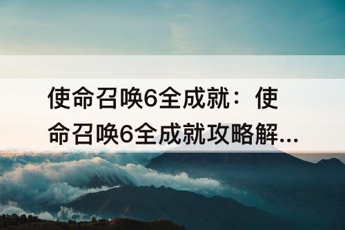 使命召唤6全成就：使命召唤6全成就攻略解说