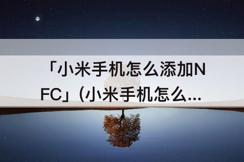「小米手机怎么添加NFC」(小米手机怎么添加nfc校园卡)