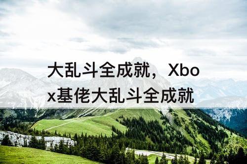 大乱斗全成就，Xbox基佬大乱斗全成就