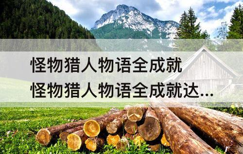 怪物猎人物语全成就 怪物猎人物语全成就达成方式