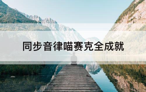 同步音律喵赛克全成就