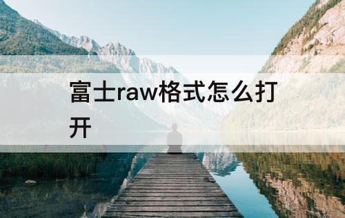 富士raw格式怎么打开