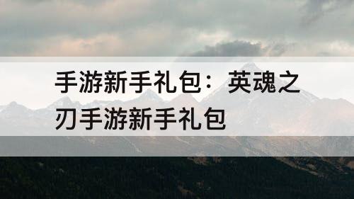 手游新手礼包：英魂之刃手游新手礼包