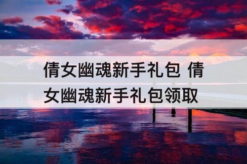 倩女幽魂新手礼包 倩女幽魂新手礼包领取