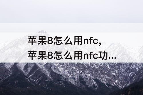 苹果8怎么用nfc，苹果8怎么用nfc功能