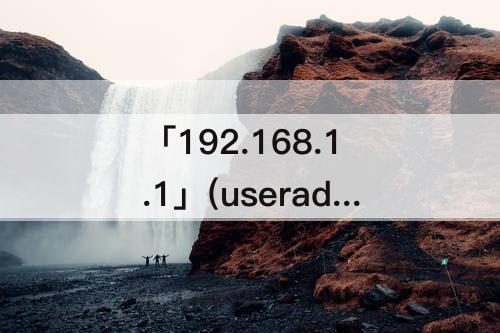 「192.168.1.1」(useradmin路由器设置192.168.1.1)