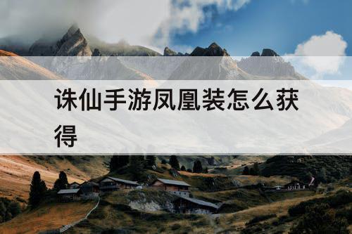 诛仙手游凤凰装怎么获得