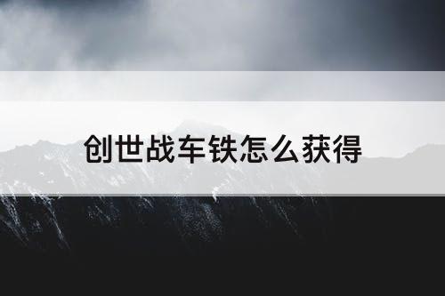 创世战车铁怎么获得