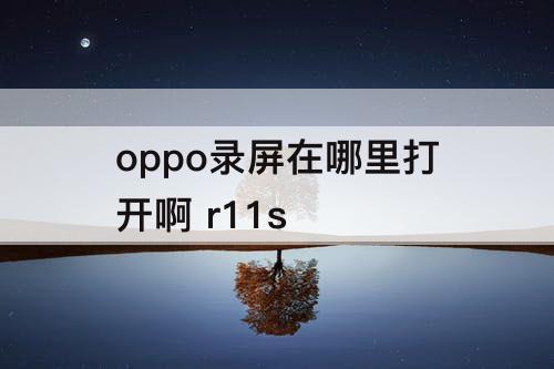 oppo录屏在哪里打开啊 r11s