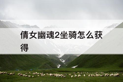 倩女幽魂2坐骑怎么获得