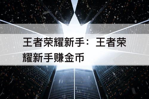 王者荣耀新手：王者荣耀新手赚金币