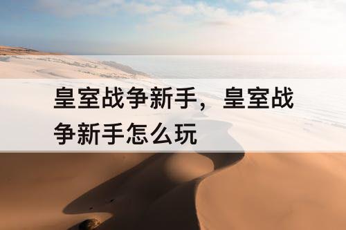 皇室战争新手，皇室战争新手怎么玩