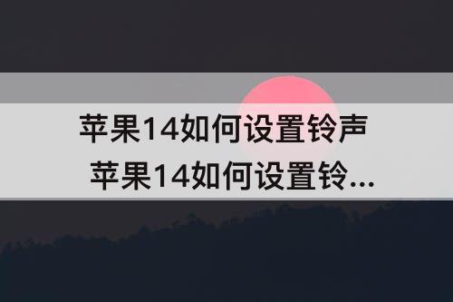 苹果14如何设置铃声 苹果14如何设置铃声歌曲