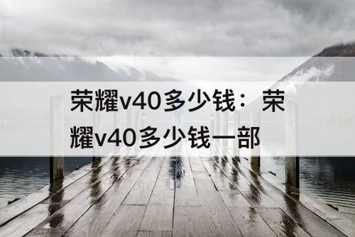 荣耀v40多少钱：荣耀v40多少钱一部