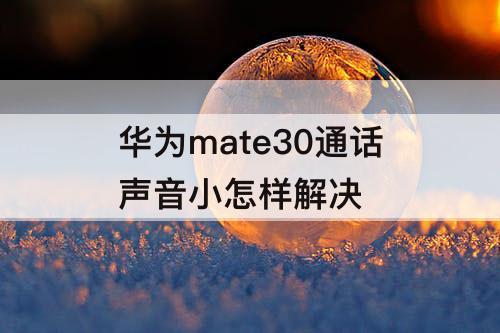 华为mate30通话声音小怎样解决