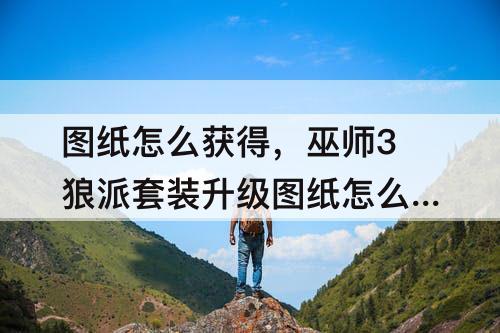 图纸怎么获得，巫师3狼派套装升级图纸怎么获得
