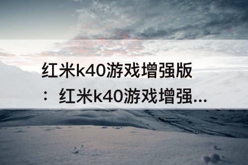 红米k40游戏增强版：红米k40游戏增强版发热严重吗