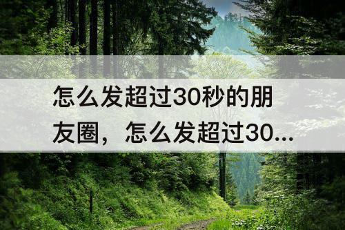 怎么发超过30秒的朋友圈，怎么发超过30秒的朋友圈视频