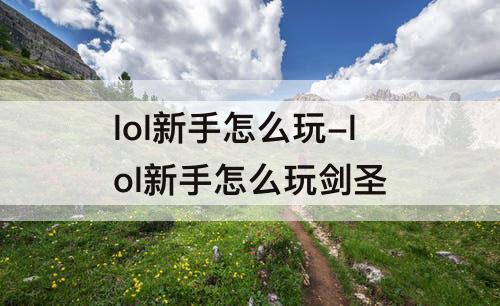 lol新手怎么玩-lol新手怎么玩剑圣