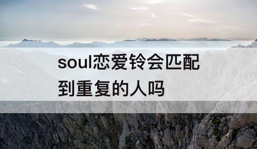 soul恋爱铃会匹配到重复的人吗