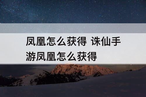 凤凰怎么获得 诛仙手游凤凰怎么获得