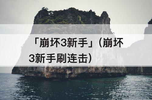 「崩坏3新手」(崩坏3新手刷连击)