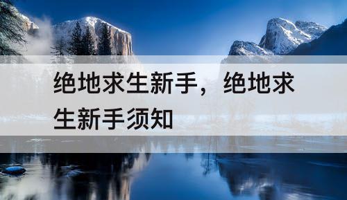 绝地求生新手，绝地求生新手须知