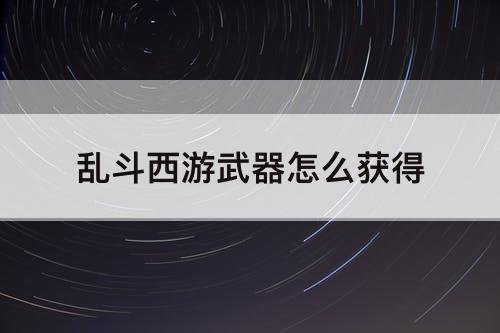 乱斗西游武器怎么获得