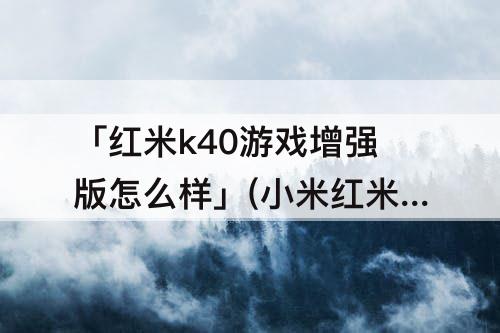 「红米k40游戏增强版怎么样」(小米红米k40游戏增强版怎么样)