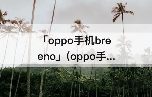 「oppo手机breeno」(oppo手机breeno指令在哪里找)
