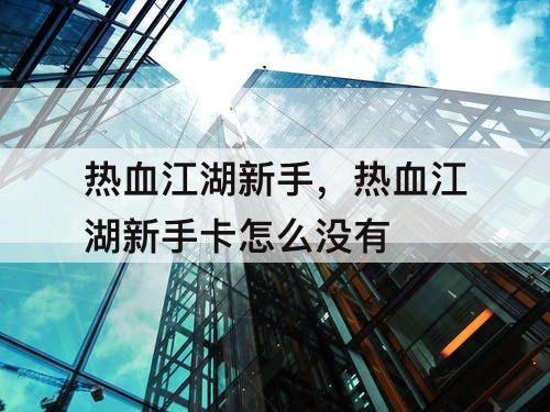 热血江湖新手，热血江湖新手卡怎么没有