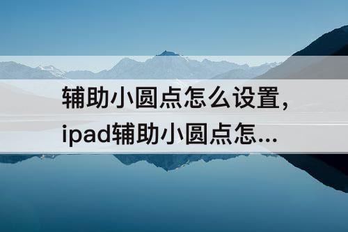 辅助小圆点怎么设置，ipad辅助小圆点怎么设置