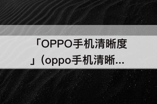 「OPPO手机清晰度」(oppo手机清晰度怎么调)