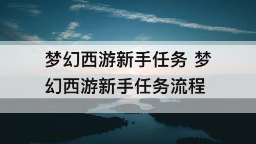 梦幻西游新手任务 梦幻西游新手任务流程