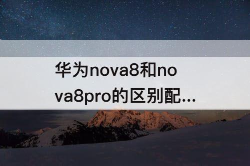 华为nova8和nova8pro的区别配置