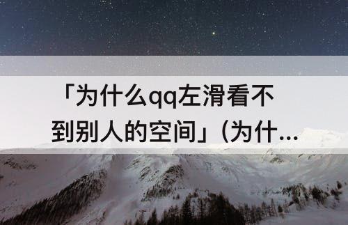 「为什么qq左滑看不到别人的空间」(为什么qq左滑看不到别人的空间是被屏蔽了吗)